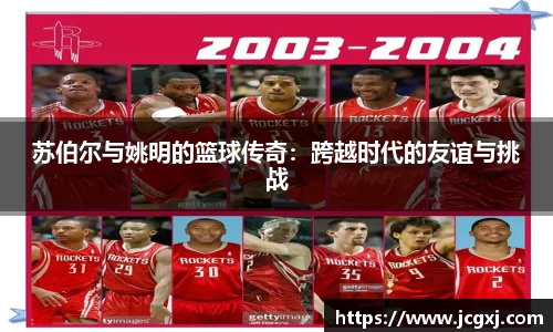 苏伯尔与姚明的篮球传奇：跨越时代的友谊与挑战