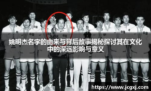 姚明杰名字的由来与背后故事揭秘探讨其在文化中的深远影响与意义