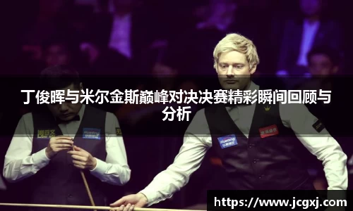 丁俊晖与米尔金斯巅峰对决决赛精彩瞬间回顾与分析