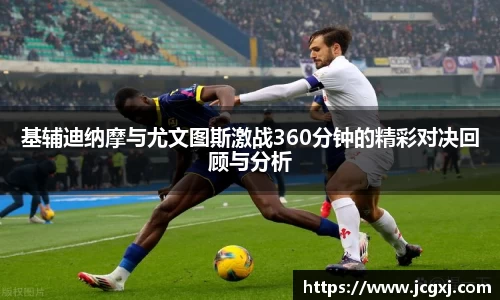 基辅迪纳摩与尤文图斯激战360分钟的精彩对决回顾与分析