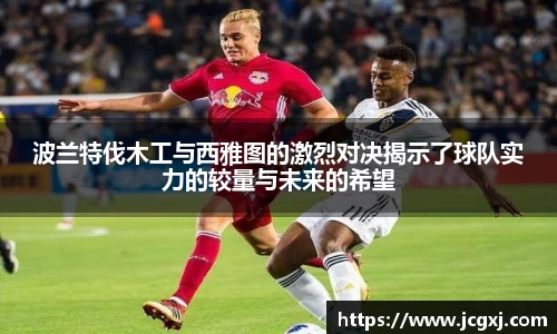 波兰特伐木工与西雅图的激烈对决揭示了球队实力的较量与未来的希望