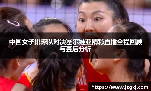 中国女子排球队对决塞尔维亚精彩直播全程回顾与赛后分析