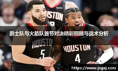爵士队与火箭队首节对决精彩回顾与战术分析