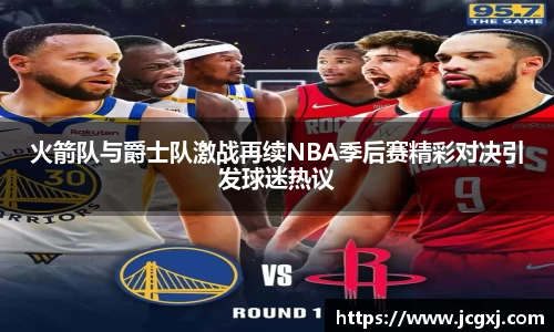 火箭队与爵士队激战再续NBA季后赛精彩对决引发球迷热议