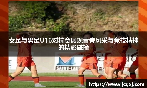 女足与男足U16对抗赛展现青春风采与竞技精神的精彩碰撞