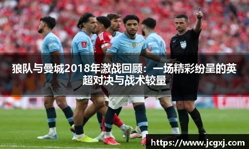 狼队与曼城2018年激战回顾：一场精彩纷呈的英超对决与战术较量